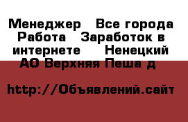 Менеджер - Все города Работа » Заработок в интернете   . Ненецкий АО,Верхняя Пеша д.